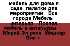 мебель для дома и сада, палатки для мероприятий - Все города Мебель, интерьер » Прочая мебель и интерьеры   . Марий Эл респ.,Йошкар-Ола г.